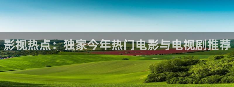 51视频精品：影视热点：独家今年热门电影与电视剧推荐