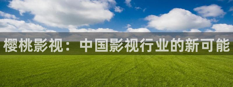 51视频在线观看：樱桃影视：中国影视行业的新可能