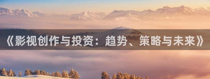 51视频安装入口：《影视创作与投资：趋势、策略与未来》